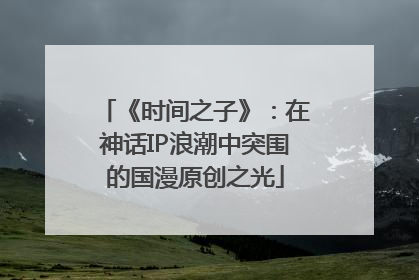 《时间之子》：在神话IP浪潮中突围的国漫原创之光