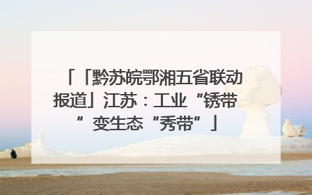 「黔苏皖鄂湘五省联动报道」江苏：工业“锈带”变生态“秀带”