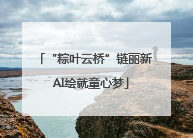 “粽叶云桥”链丽新 AI绘就童心梦