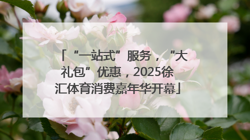 “一站式”服务，“大礼包”优惠，2025徐汇体育消费嘉年华开幕