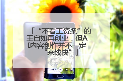 “不看工资条”的王自如再创业，但AI内容创作并不一定“来钱快”