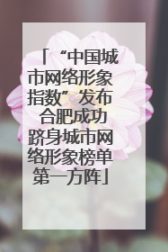 “中国城市网络形象指数”发布 合肥成功跻身城市网络形象榜单第一方阵