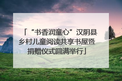 “书香润童心”汉阴县乡村儿童阅读共享书屋暨捐赠仪式圆满举行