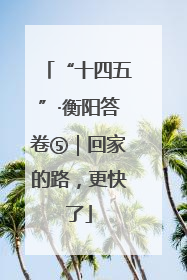 “十四五”·衡阳答卷⑤｜回家的路，更快了