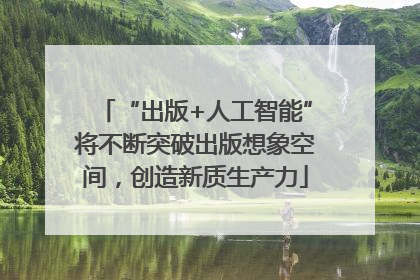 “出版+人工智能”将不断突破出版想象空间，创造新质生产力