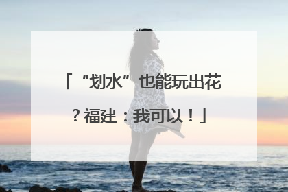 “划水”也能玩出花？福建：我可以！