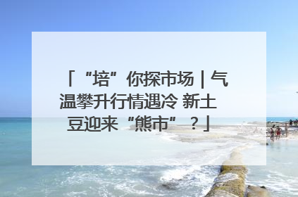 “培”你探市场｜气温攀升行情遇冷 新土豆迎来“熊市”？