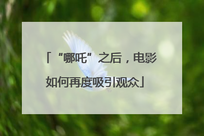 “哪吒”之后，电影如何再度吸引观众