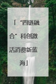 “四链融合”科创激活消费新蓝海