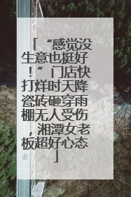 “感觉没生意也挺好！”门店快打烊时天降瓷砖砸穿雨棚无人受伤，湘潭女老板超好心态