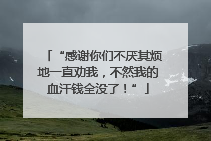 “感谢你们不厌其烦地一直劝我，不然我的血汗钱全没了！”