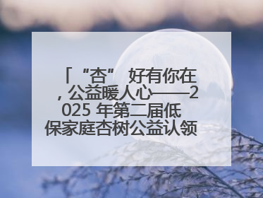 “杏” 好有你在，公益暖人心——2025 年第二届低保家庭杏树公益认领活动开启