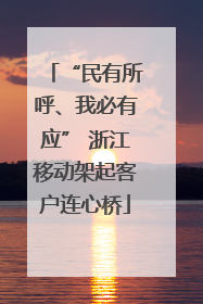 “民有所呼、我必有应” 浙江移动架起客户连心桥