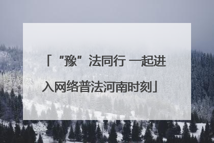 “豫”法同行 一起进入网络普法河南时刻