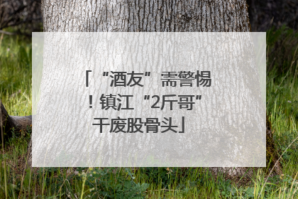 “酒友”需警惕！镇江“2斤哥”干废股骨头