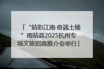 “靖彩江南·奇遇土楼”南靖县2025杭州专场文旅招商推介会举行