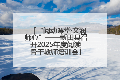 “阅动课堂·文润师心”——新田县召开2025年度阅读骨干教师培训会