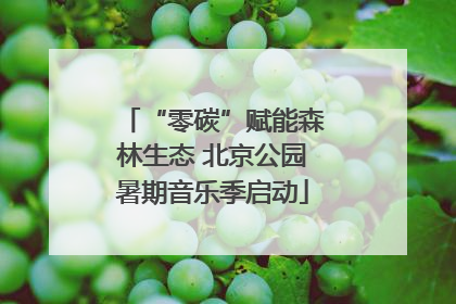 “零碳”赋能森林生态 北京公园暑期音乐季启动