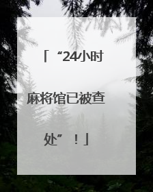 “24小时麻将馆已被查处”！