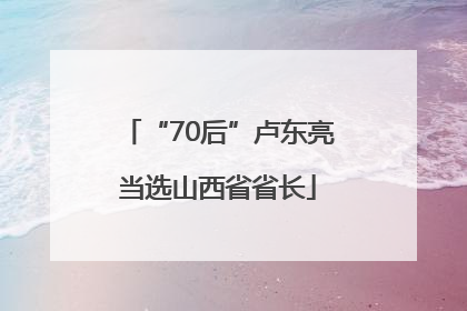 “70后”卢东亮当选山西省省长