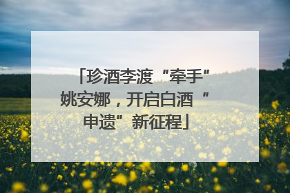 珍酒李渡“牵手”姚安娜，开启白酒“申遗”新征程