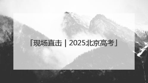 现场直击｜2025北京高考