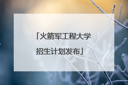 火箭军工程大学招生计划发布