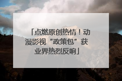 点燃原创热情！动漫影视“政策包”获业界热烈反响
