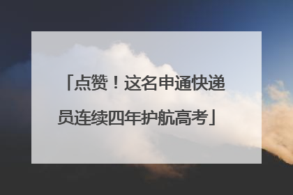 点赞！这名申通快递员连续四年护航高考