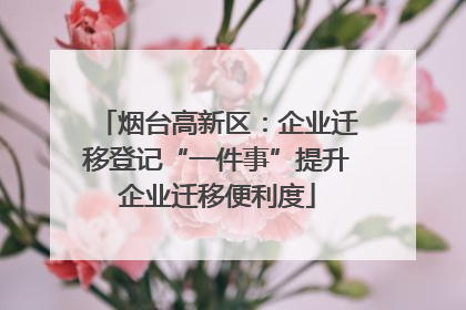 烟台高新区：企业迁移登记“一件事”提升企业迁移便利度