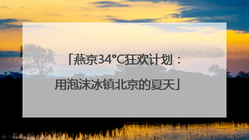 燕京34°C狂欢计划：用泡沫冰镇北京的夏天