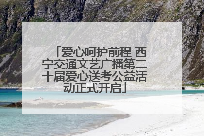 爱心呵护前程 西宁交通文艺广播第二十届爱心送考公益活动正式开启