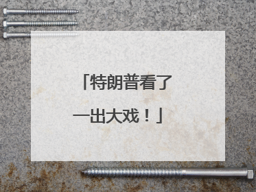 特朗普看了一出大戏！