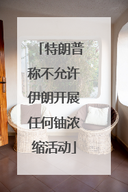 特朗普称不允许伊朗开展任何铀浓缩活动