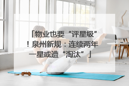 物业也要“评星级”！泉州新规：连续两年一星或遭“淘汰”