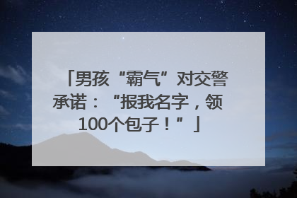 男孩“霸气”对交警承诺：“报我名字，领100个包子！”