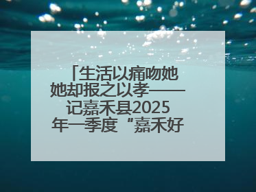 生活以痛吻她 她却报之以孝——记嘉禾县2025年一季度“嘉禾好人”罗何周