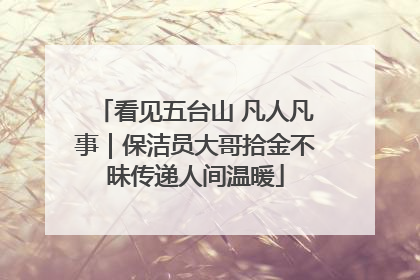 看见五台山 凡人凡事｜保洁员大哥拾金不昧传递人间温暖