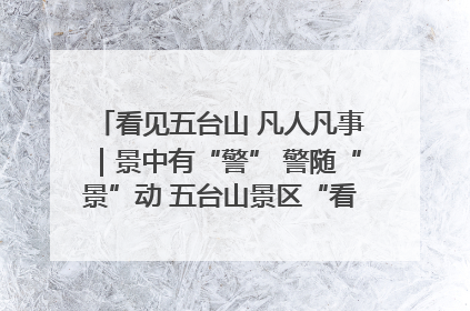 看见五台山 凡人凡事｜景中有“警” 警随“景”动 五台山景区“看得见”的平安守护