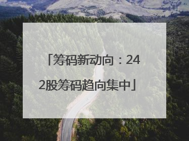 筹码新动向：242股筹码趋向集中