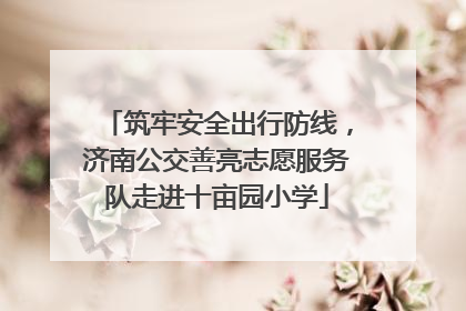 筑牢安全出行防线，济南公交善亮志愿服务队走进十亩园小学
