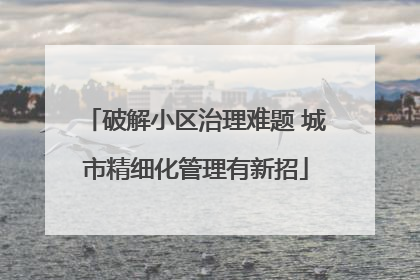 破解小区治理难题 城市精细化管理有新招