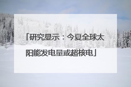 研究显示：今夏全球太阳能发电量或超核电