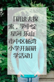 研途去探索，学中绽星河 乐山市中区杨湾小学开展研学活动