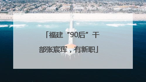福建“90后”干部张宸珲，有新职