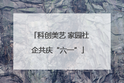科创美艺 家园社企共庆“六一”
