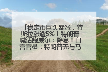 稳定币巨头暴涨，特斯拉涨逾5%！特朗普喊话鲍威尔：降息！白宫官员：特朗普无与马斯克交谈计划，他正考虑卖掉红色特斯拉