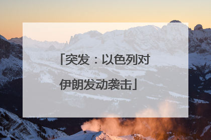 突发：以色列对伊朗发动袭击