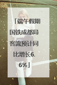 端午假期国铁成都局客流预计同比增长6.6%