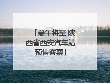端午将至 陕西省西安汽车站预售客票